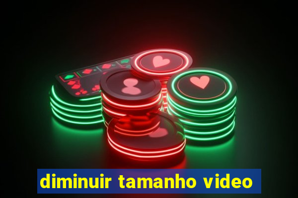 diminuir tamanho video